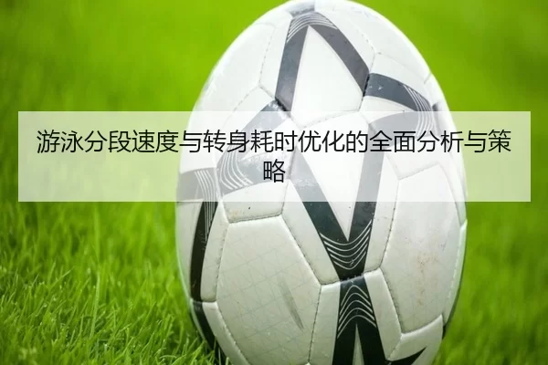 游泳分段速度与转身耗时优化的全面分析与策略
