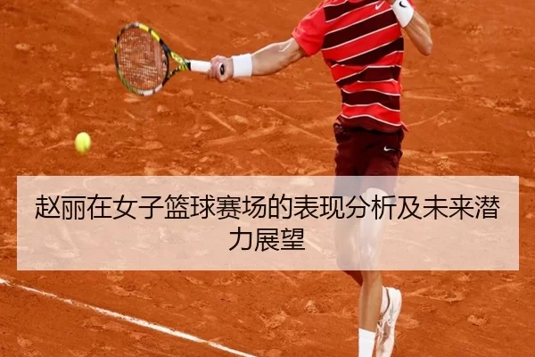 赵丽在女子篮球赛场的表现分析及未来潜力展望